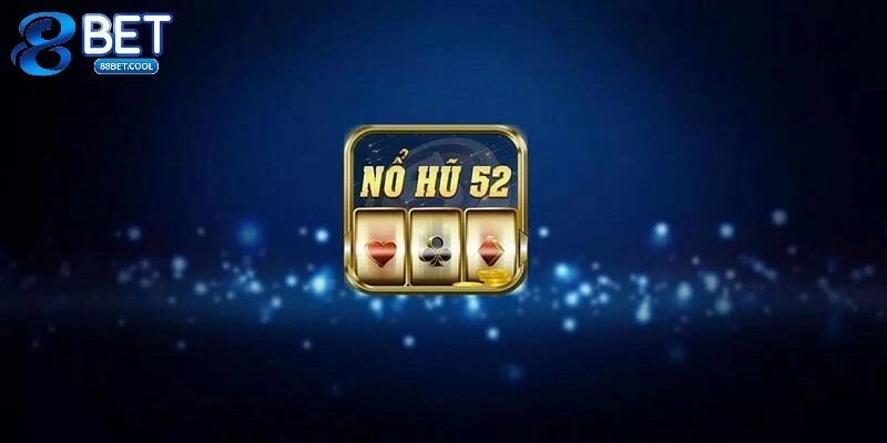 Nổ Hũ 52 – Tựa Game Đổi Thưởng Chất Lượng Hàng Đầu 88BET