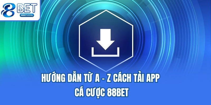 Hướng dẫn từ A - Z cách tải app cá cược 88bet